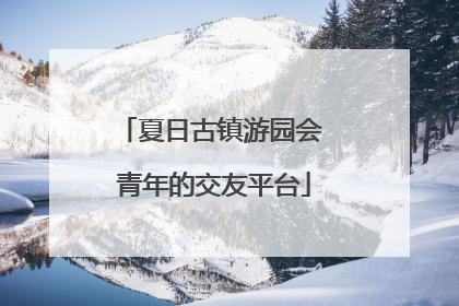 夏日古镇游园会 青年的交友平台