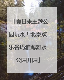 夏日来主题公园玩水！北京欢乐谷玛雅海滩水公园开园