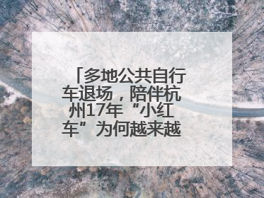多地公共自行车退场，陪伴杭州17年“小红车”为何越来越“懂”大家？