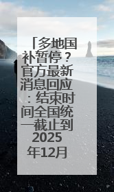 多地国补暂停？官方最新消息回应：结束时间全国统一截止到2025年12月31日