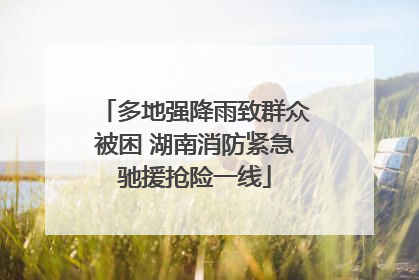 多地强降雨致群众被困 湖南消防紧急驰援抢险一线