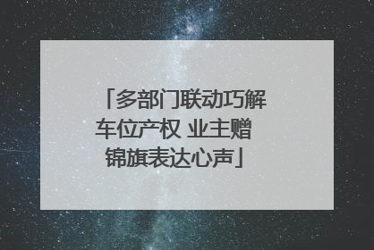 多部门联动巧解车位产权 业主赠锦旗表达心声