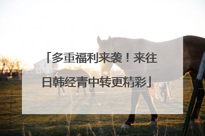 多重福利来袭！来往日韩经青中转更精彩