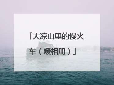 大凉山里的慢火车（暖相册）