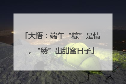 大悟：端午“粽”是情，“绣”出甜蜜日子
