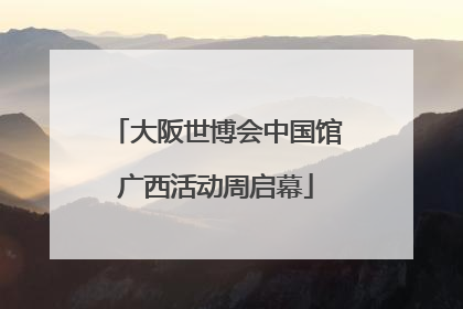 大阪世博会中国馆广西活动周启幕