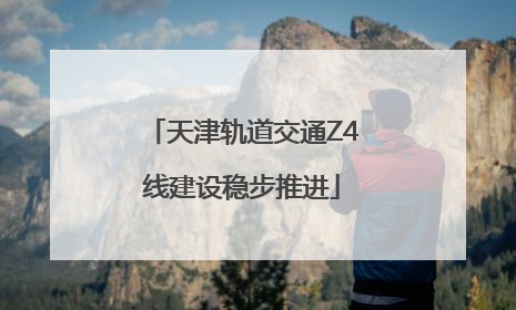 天津轨道交通Z4线建设稳步推进