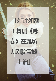 好评如潮！舞剧《咏春》在潍坊大剧院震撼上演