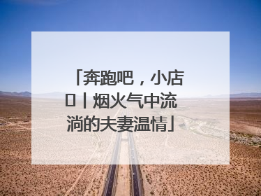 奔跑吧，小店㊱丨烟火气中流淌的夫妻温情