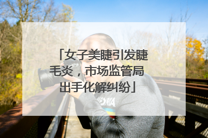 女子美睫引发睫毛炎，市场监管局出手化解纠纷