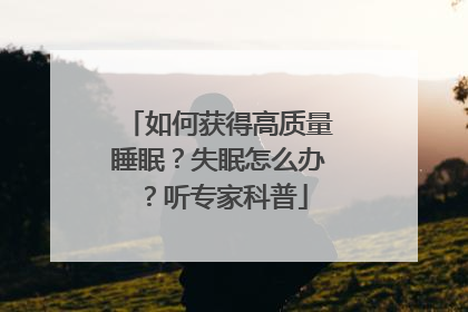 如何获得高质量睡眠？失眠怎么办？听专家科普
