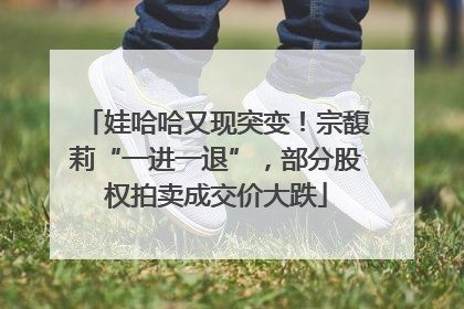 娃哈哈又现突变！宗馥莉“一进一退”，部分股权拍卖成交价大跌