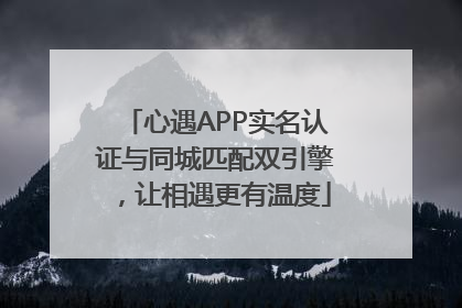 心遇APP实名认证与同城匹配双引擎，让相遇更有温度