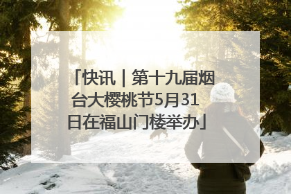 快讯｜第十九届烟台大樱桃节5月31日在福山门楼举办