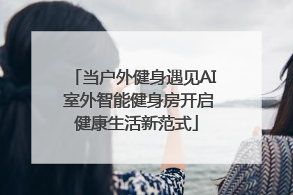 当户外健身遇见AI 室外智能健身房开启健康生活新范式