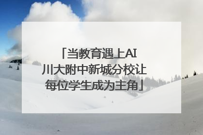 当教育遇上AI 川大附中新城分校让每位学生成为主角
