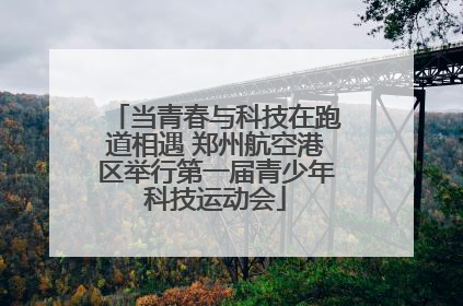 当青春与科技在跑道相遇 郑州航空港区举行第一届青少年科技运动会
