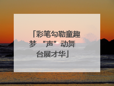 彩笔勾勒童趣梦 “声”动舞台展才华