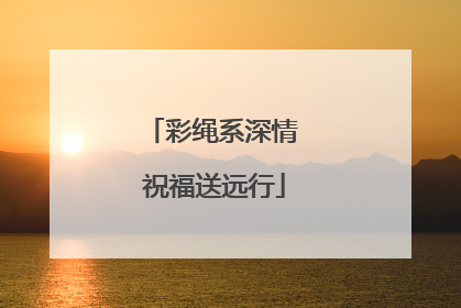 彩绳系深情 祝福送远行
