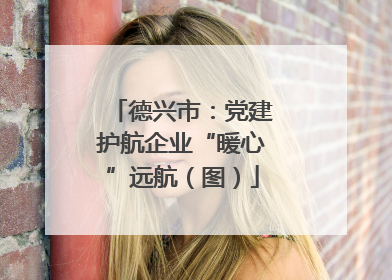 德兴市：党建护航企业“暖心”远航（图）