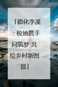 德化李溪：校地携手同筑梦 共绘乡村新图景