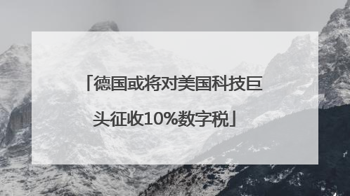 德国或将对美国科技巨头征收10%数字税
