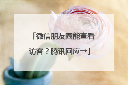 微信朋友圈能查看访客？腾讯回应→