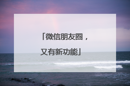 微信朋友圈，又有新功能