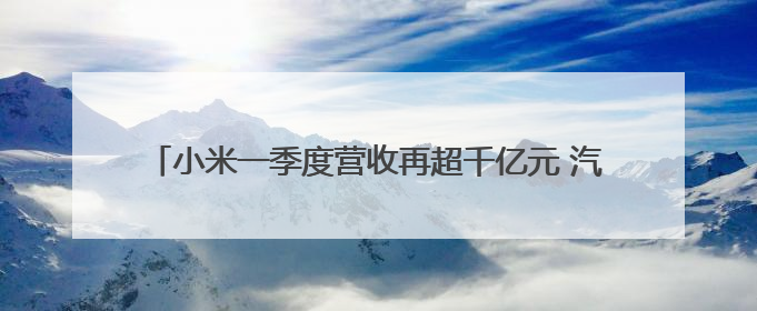 小米一季度营收再超千亿元 汽车业务贡献度超16% 卢伟冰：全力保障年度交付目标实现