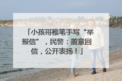 小孩哥稚笔手写“举报信”，民警：盖章回信，公开表扬！