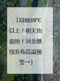 局地39℃以上！明天也很热！河北继续发布高温预警→