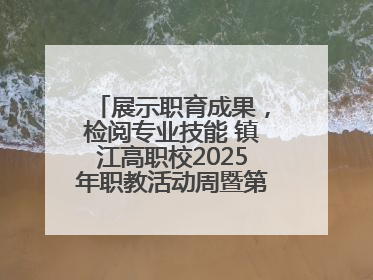 展示职育成果，检阅专业技能 镇江高职校2025年职教活动周暨第八届技能节开幕