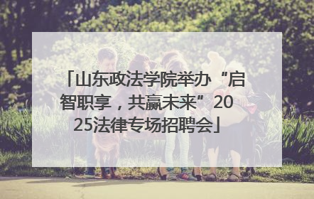 山东政法学院举办“启智职享，共赢未来”2025法律专场招聘会