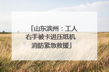 山东滨州：工人右手被卡进压纸机 消防紧急救援