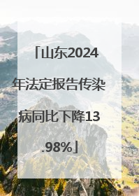 山东2024年法定报告传染病同比下降13.98%