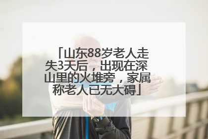 山东88岁老人走失3天后，出现在深山里的火堆旁，家属称老人已无大碍