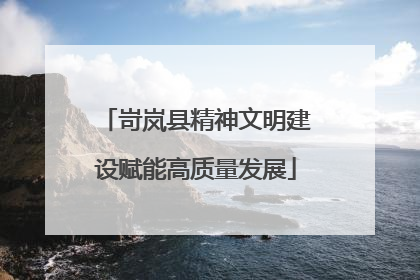 岢岚县精神文明建设赋能高质量发展