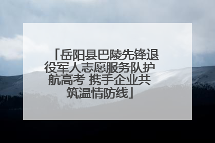 岳阳县巴陵先锋退役军人志愿服务队护航高考 携手企业共筑温情防线