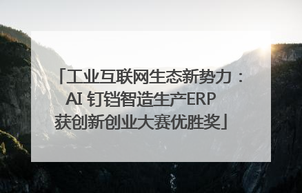 工业互联网生态新势力：AI 钉铛智造生产ERP获创新创业大赛优胜奖
