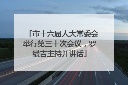 市十六届人大常委会举行第三十次会议，罗缵吉主持并讲话