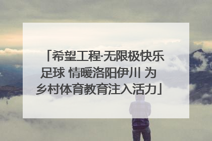 希望工程·无限极快乐足球 情暖洛阳伊川 为乡村体育教育注入活力