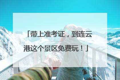 带上准考证，到连云港这个景区免费玩！
