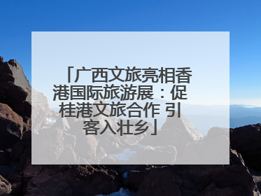 广西文旅亮相香港国际旅游展：促桂港文旅合作 引客入壮乡