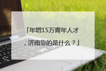 年增15万青年人才，济南靠的是什么？