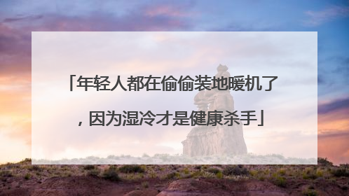年轻人都在偷偷装地暖机了，因为湿冷才是健康杀手