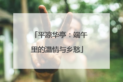 平凉华亭：端午里的温情与乡愁