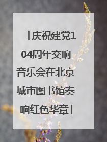 庆祝建党104周年交响音乐会在北京城市图书馆奏响红色华章