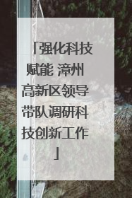 强化科技赋能 漳州高新区领导带队调研科技创新工作
