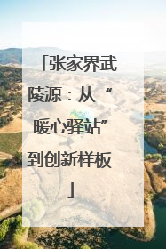 张家界武陵源：从“暖心驿站”到创新样板