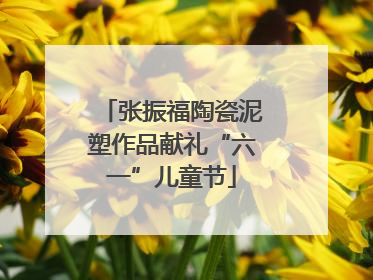 张振福陶瓷泥塑作品献礼“六一”儿童节